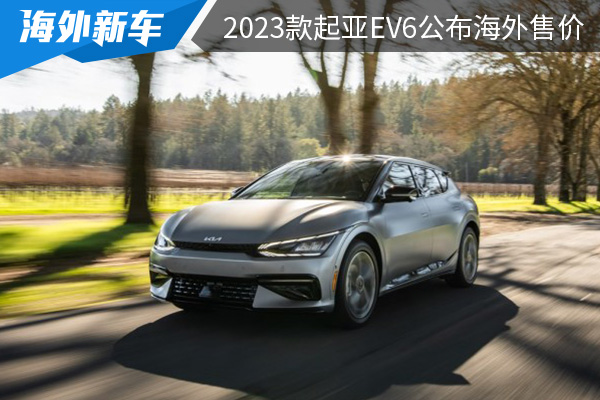 已確認明年將在國內上市 2023款起亞EV6公布海外售價