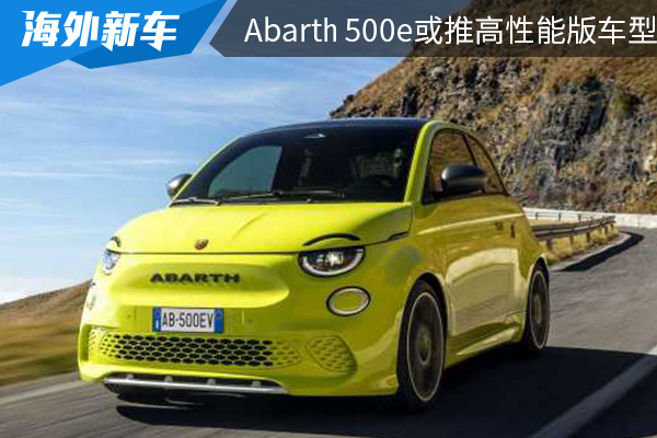 Abarth将扩大电动车阵容 Abarth 500e或推高性能版车型  