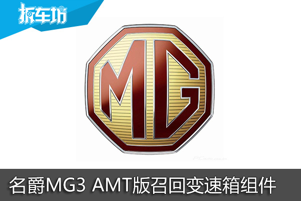 名爵MG3 AMT版召回变速箱组件 拆服务快讯