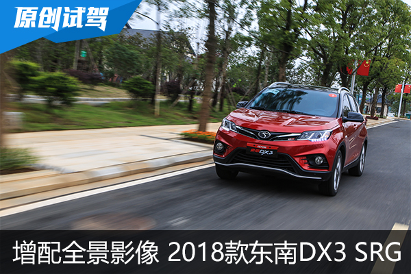 增配全景影像功能 试驾2018款东南DX3 SRG 