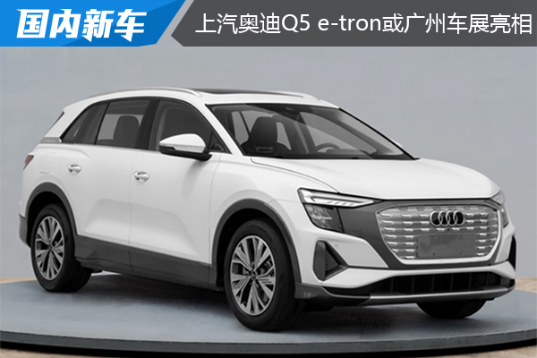 续航最大560公里，明年就交付，上汽奥迪Q5 e-tron或广州车展亮相