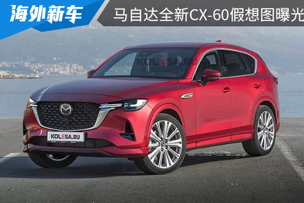 将于3月8日正式亮相 马自达全新CX-60假想图曝光 
