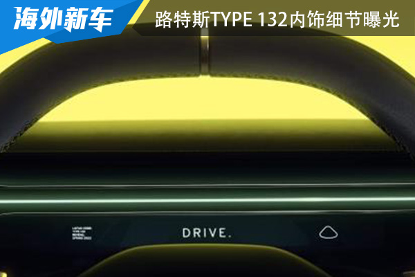 科幻高级感十足 路特斯Type 132内饰细节曝光