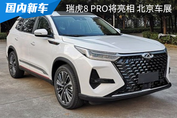 或将5月上市 奇瑞瑞虎8 PRO将在北京车展亮相 