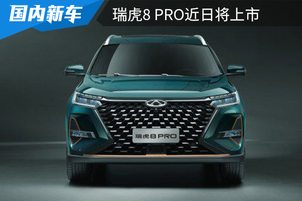 再推新品：致力科技潮流 瑞虎8家族将新增瑞虎8 PRO
