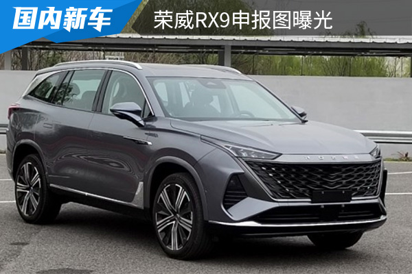 家族最新旗舰级SUV 荣威RX9申报图曝光 