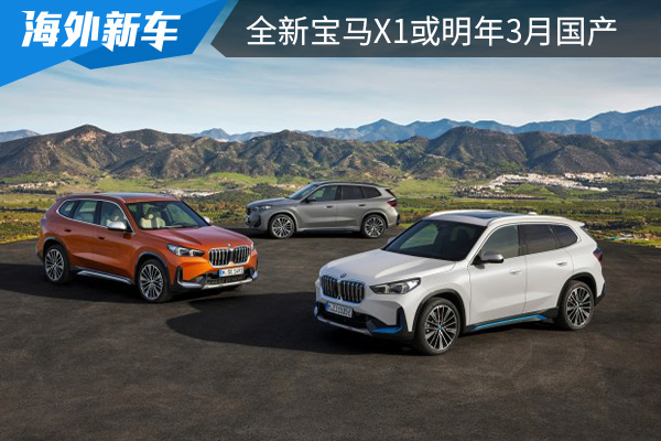全新宝马X1或明年3月国产 纯电版iX1或7月投产 