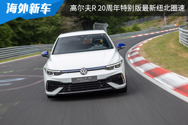 比R普通车型快4秒 高尔夫R 20周年特别版最新纽北圈速