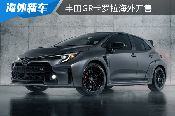 起售价约合人民币为25.7万元 丰田GR卡罗拉海外开售 