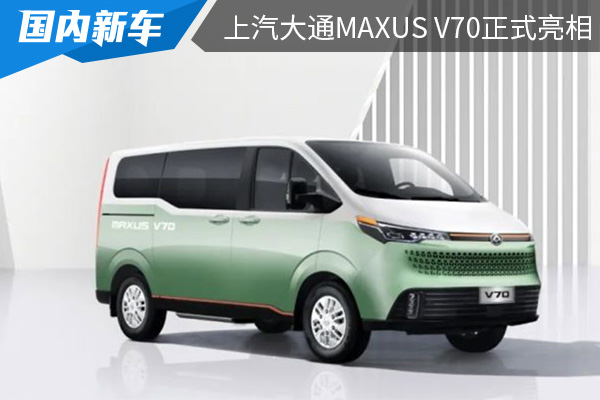 采用乘用化设计 上汽大通MAXUS V70正式亮相