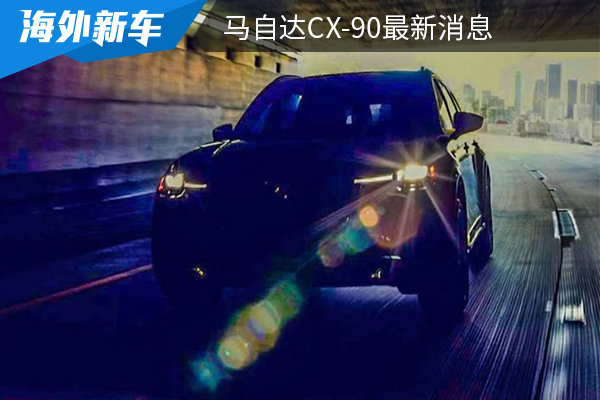 搭载3.3T发动机 马自达CX-90最新消息  