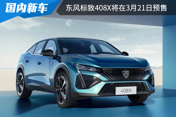 将于上海车展上市 东风标致408X将在3月21日开启预售