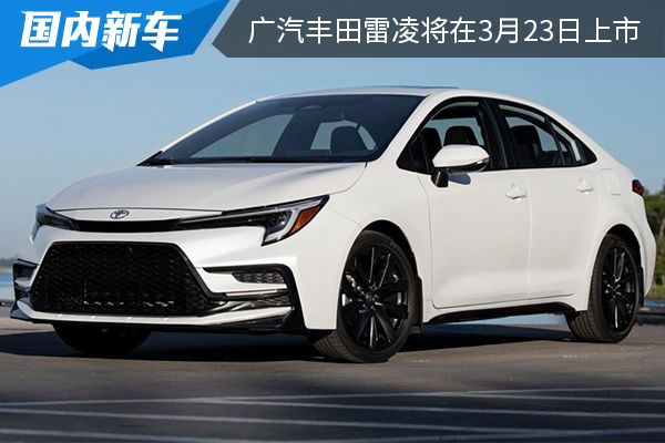 搭第五代智能电混双擎系统 广汽丰田新款雷凌将在3月23日上市 