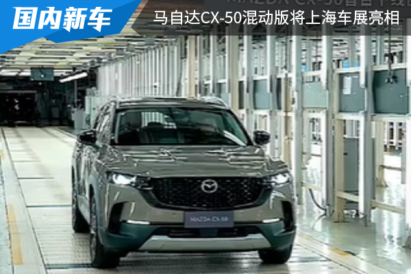 将于5月21日上市 长安马自达CX-50混动版将在上海车展亮相 