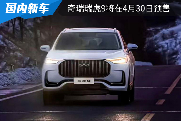 盲订售价为16万元起 奇瑞瑞虎9将在4月30日正式开启预售