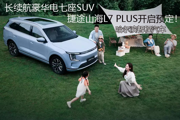 长续航豪华电七座SUV，捷途山海L7 PLUS预定！