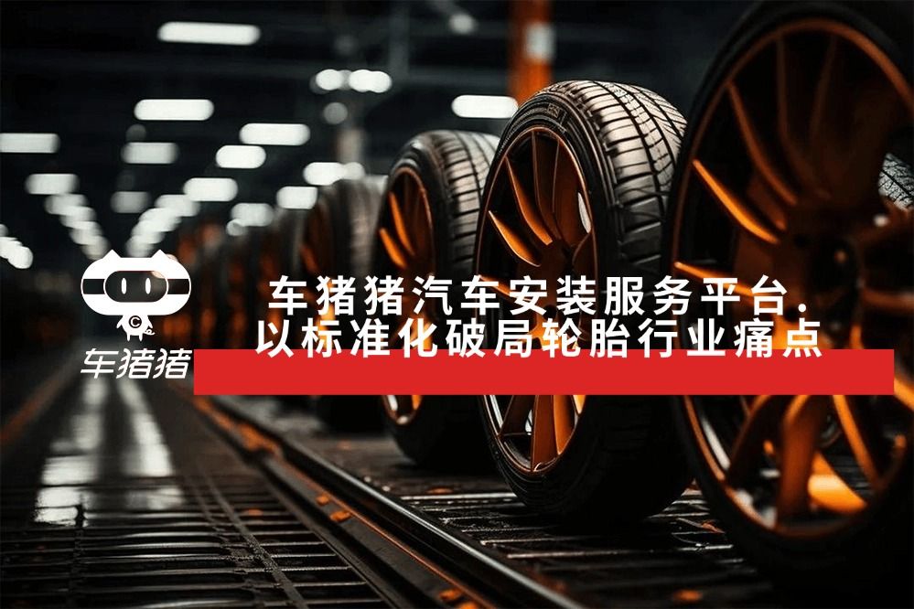 车猪猪汽车安装服务平台：从“安装”到“信赖”，我们走了十二年